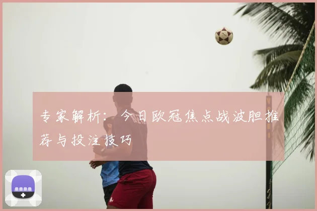 专家解析：今日欧冠焦点战波胆推荐与投注技巧