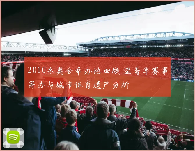2010冬奥会举办地回顾 温哥华赛事筹办与城市体育遗产分析