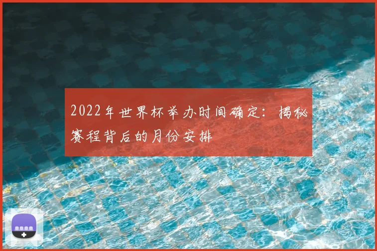 2022年世界杯举办时间确定：揭秘赛程背后的月份安排