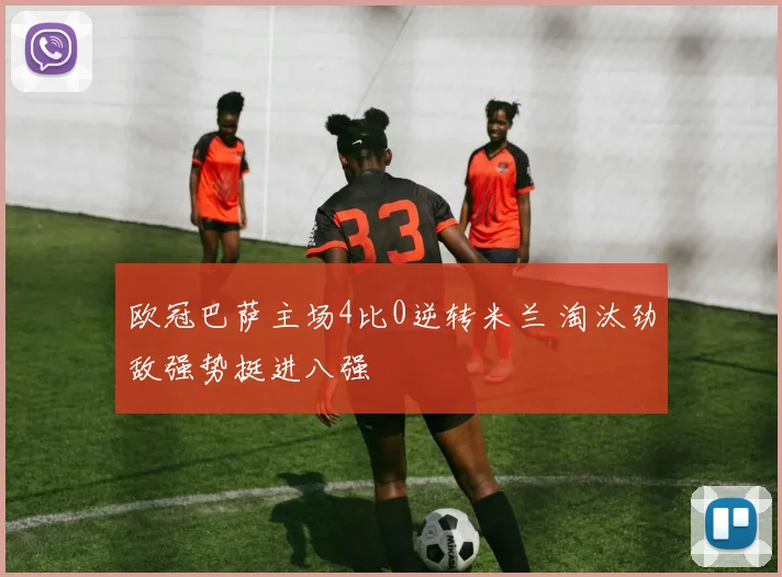 欧冠巴萨主场4比0逆转米兰 淘汰劲敌强势挺进八强