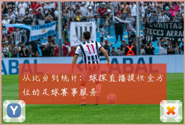 从比分到统计：球探直播提供全方位的足球赛事服务