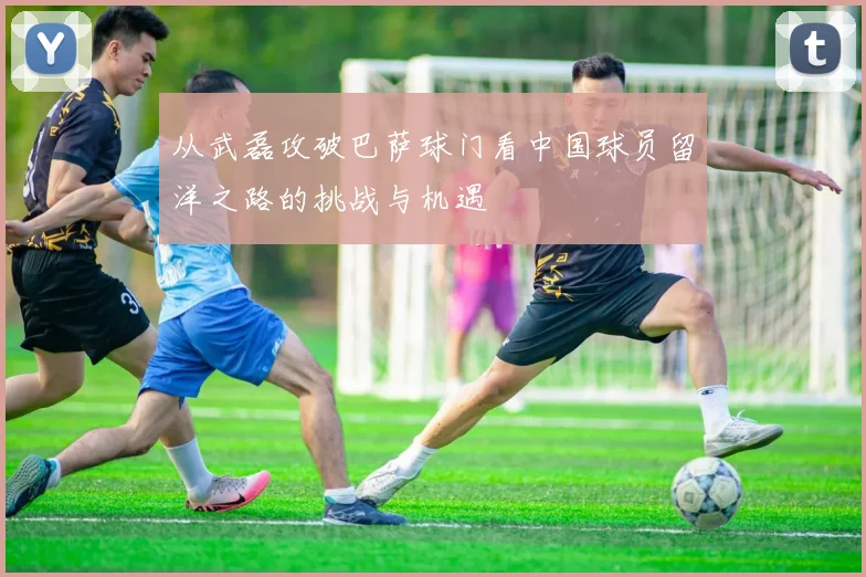从武磊攻破巴萨球门看中国球员留洋之路的挑战与机遇