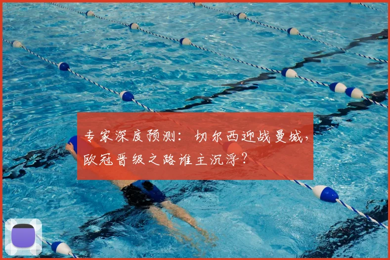 专家深度预测：切尔西迎战曼城，欧冠晋级之路谁主沉浮？