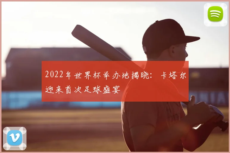 2022年世界杯举办地揭晓：卡塔尔迎来首次足球盛宴