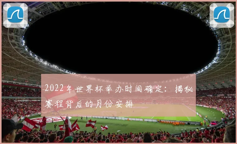 2022年世界杯举办时间确定：揭秘赛程背后的月份安排