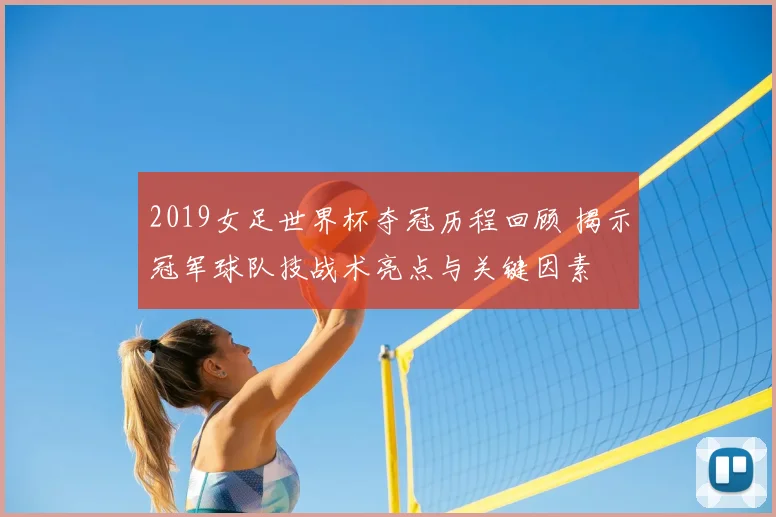 2019女足世界杯夺冠历程回顾 揭示冠军球队技战术亮点与关键因素